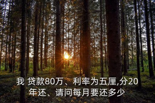 我 貸款80萬(wàn)、利率為五厘,分20年還、請(qǐng)問(wèn)每月要還多少