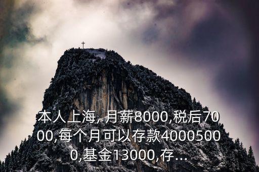 本人上海, 月薪8000,稅后7000,每個月可以存款40005000,基金13000,存...
