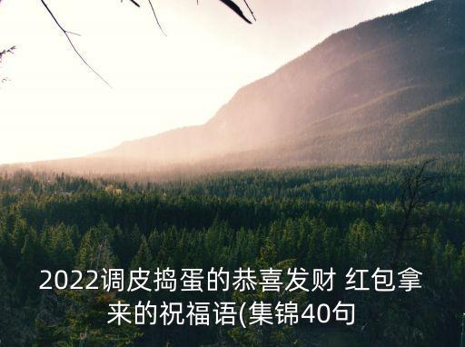 2022調皮搗蛋的恭喜發(fā)財 紅包拿來的祝福語(集錦40句