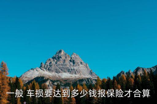 一般 車(chē)損要達(dá)到多少錢(qián)報(bào)保險(xiǎn)才合算