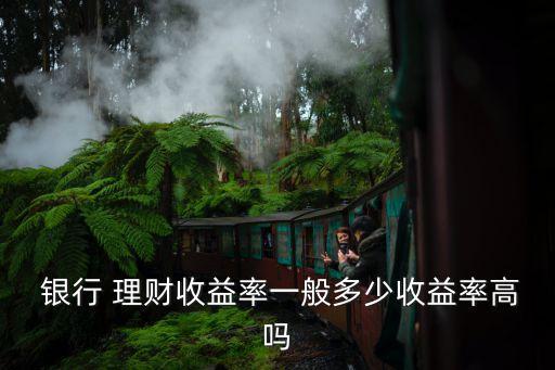  銀行 理財(cái)收益率一般多少收益率高嗎