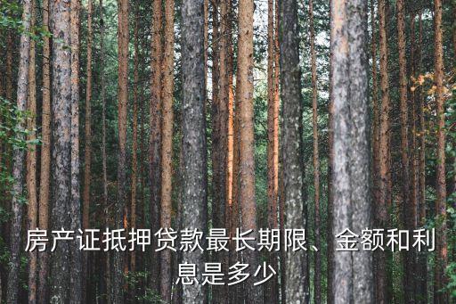  房產(chǎn)證抵押貸款最長期限、金額和利息是多少