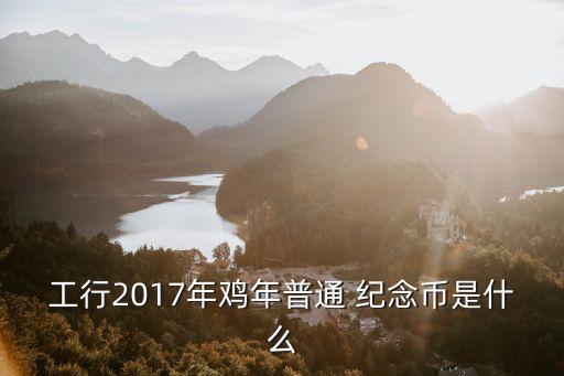 工行2017年雞年普通 紀(jì)念幣是什么