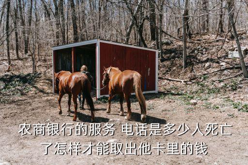 農(nóng)商銀行的服務(wù) 電話是多少人死亡了怎樣才能取出他卡里的錢