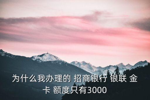 為什么我辦理的 招商銀行 銀聯(lián) 金卡 額度只有3000