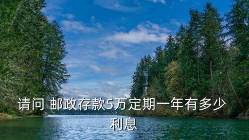 郵政存活期5萬利息多少天,郵政銀行卡存活期有利息嗎