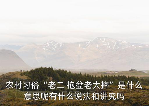 農村習俗“老二 抱盆老大摔”是什么意思呢有什么說法和講究嗎