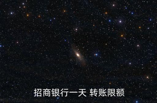招商銀行卡轉賬額度是多少,新開的招商銀行卡轉賬額度