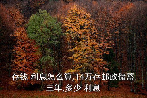 存錢 利息怎么算,14萬存郵政儲蓄三年,多少 利息