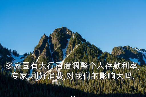 多家國有大行再度調整個人存款利率,專家:利好消費,對我們的影響大嗎...