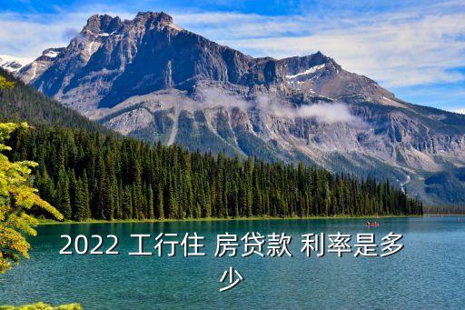 2022 工行住 房貸款 利率是多少