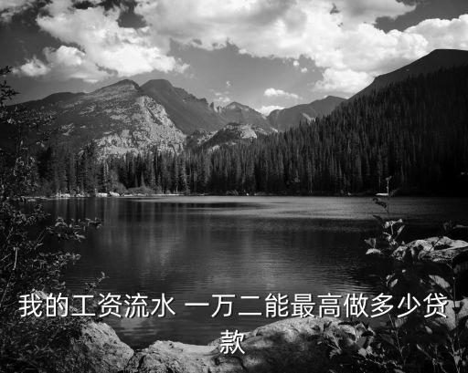 我的工資流水 一萬二能最高做多少貸款