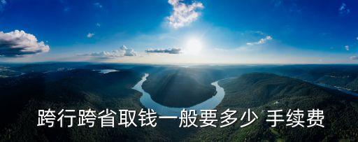  跨行跨省取錢一般要多少 手續(xù)費