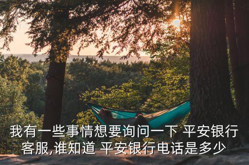 我有一些事情想要詢問一下 平安銀行客服,誰知道 平安銀行電話是多少