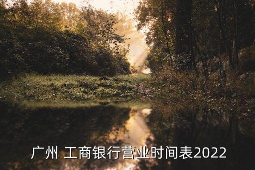  廣州 工商銀行營(yíng)業(yè)時(shí)間表2022