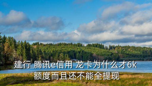 建行 騰訊e信用 龍卡為什么才6k 額度而且還不能全提現(xiàn)