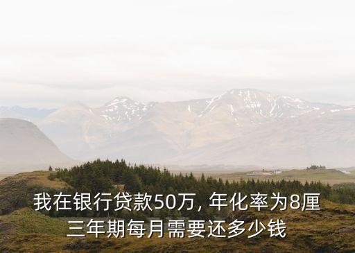我在銀行貸款50萬, 年化率為8厘三年期每月需要還多少錢