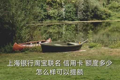 上海銀行淘寶聯(lián)名 信用卡 額度多少怎么樣可以提額