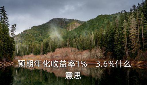  預(yù)期年化收益率1%—3.6%什么意思