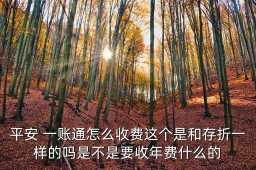 平安 一賬通怎么收費(fèi)這個(gè)是和存折一樣的嗎是不是要收年費(fèi)什么的