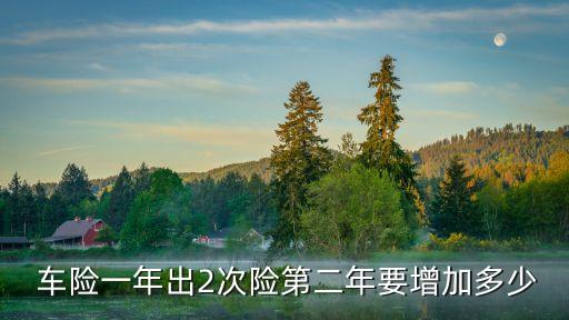  車險(xiǎn)一年出2次險(xiǎn)第二年要增加多少