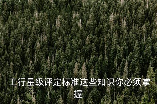  工行星級評定標(biāo)準(zhǔn)這些知識你必須掌握