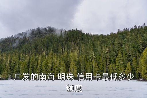  廣發(fā)的南海 明珠 信用卡最低多少 額度