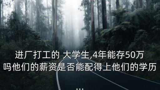 進(jìn)廠打工的 大學(xué)生,4年能存50萬(wàn)嗎他們的薪資是否能配得上他們的學(xué)歷...
