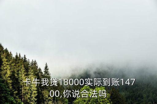  卡牛我貸18000實際到賬14700,你說合法嗎