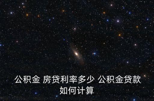  公積金 房貸利率多少 公積金貸款如何計(jì)算