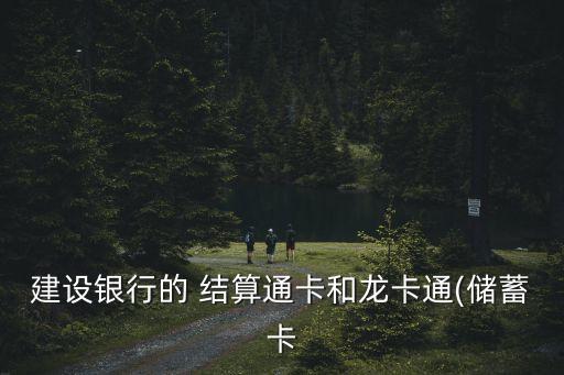 建設(shè)銀行的 結(jié)算通卡和龍卡通(儲(chǔ)蓄卡