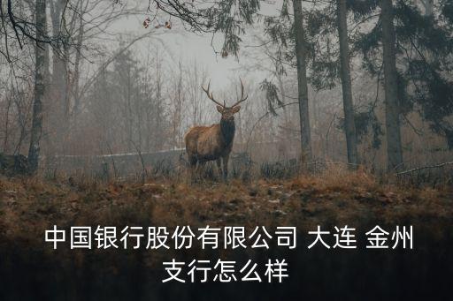  中國銀行股份有限公司 大連 金州支行怎么樣