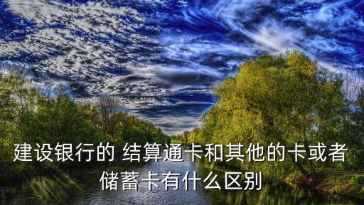 建設(shè)銀行的 結(jié)算通卡和其他的卡或者儲(chǔ)蓄卡有什么區(qū)別