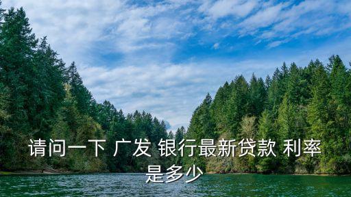 請(qǐng)問一下 廣發(fā) 銀行最新貸款 利率是多少
