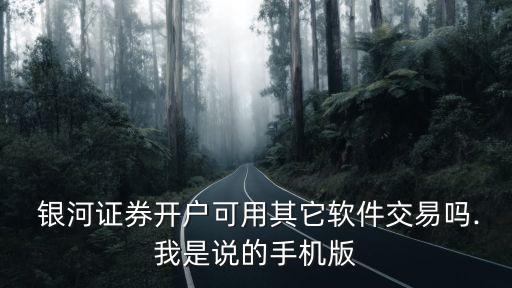  銀河證券開戶可用其它軟件交易嗎.我是說的手機(jī)版