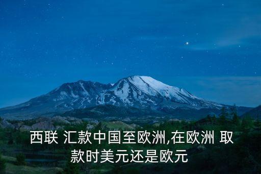  西聯(lián) 匯款中國至歐洲,在歐洲 取款時(shí)美元還是歐元