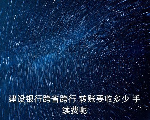 建行夸行轉(zhuǎn)賬手續(xù)費多少,建行app跨行轉(zhuǎn)賬要手續(xù)費嗎