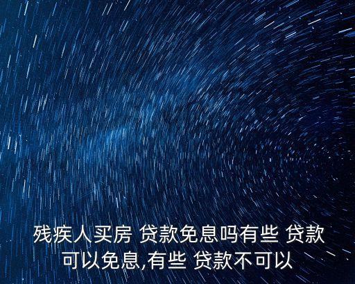  殘疾人買房 貸款免息嗎有些 貸款可以免息,有些 貸款不可以