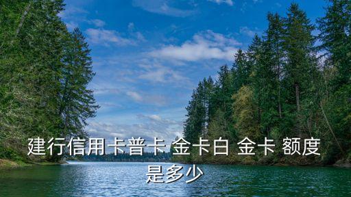 建行信用卡普卡 金卡白 金卡 額度是多少