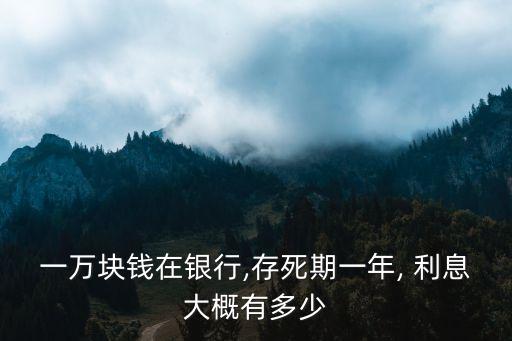 一萬塊錢在銀行,存死期一年, 利息大概有多少