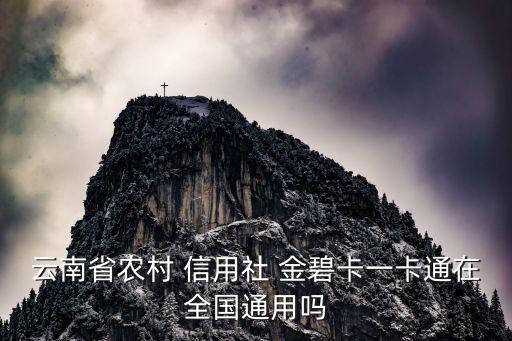 云南省農(nóng)村 信用社 金碧卡一卡通在全國通用嗎