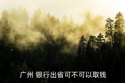  廣州 銀行出省可不可以取錢