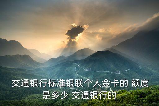  交通銀行標準銀聯(lián)個人金卡的 額度是多少 交通銀行的