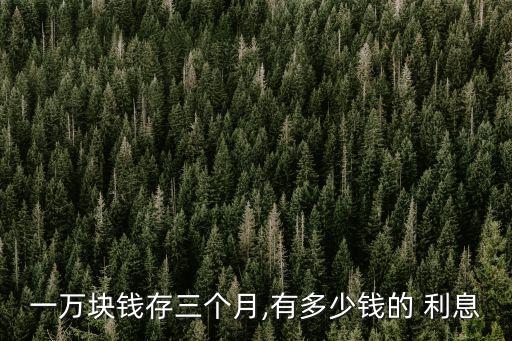 一萬塊錢存三個月,有多少錢的 利息