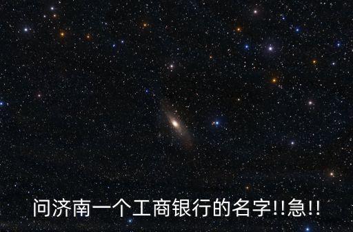 問濟(jì)南一個(gè)工商銀行的名字!!急!!