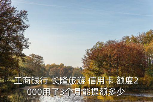 工行短信長(zhǎng)隆信用卡額度是多少錢(qián)