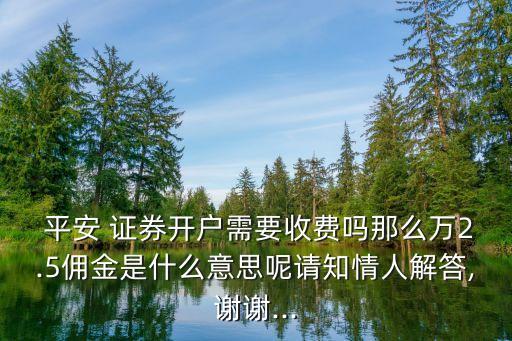  平安 證券開戶需要收費(fèi)嗎那么萬(wàn)2.5傭金是什么意思呢請(qǐng)知情人解答,謝謝...