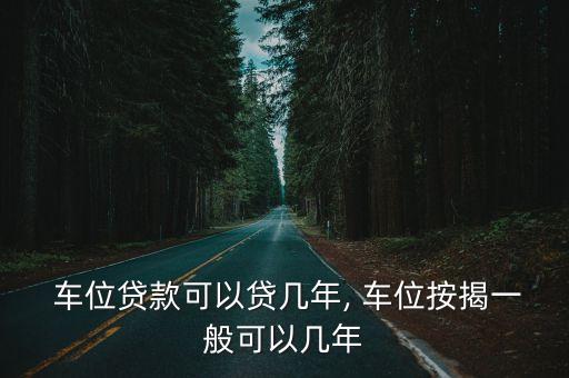  車位貸款可以貸幾年, 車位按揭一般可以幾年