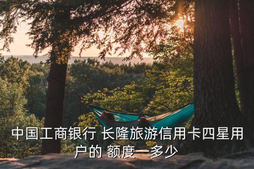 工行長(zhǎng)隆金卡最高額度是多少