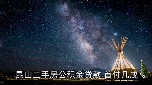 昆山二套房首付多少,昆山買房二套房首付要交幾成